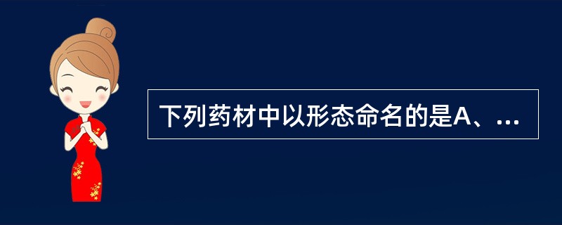 下列药材中以形态命名的是A、红花B、蛇床子C、全蝎D、板蓝根E、白头翁