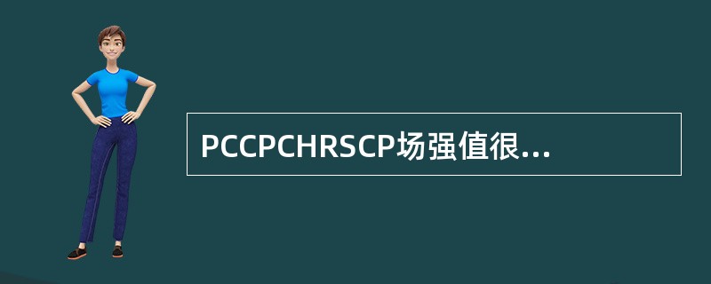 PCCPCHRSCP场强值很强的地段不会产生掉话。