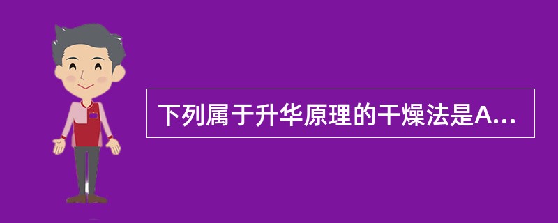 下列属于升华原理的干燥法是A、真空干燥B、喷雾干燥C、沸腾干燥D、红外线干燥E、