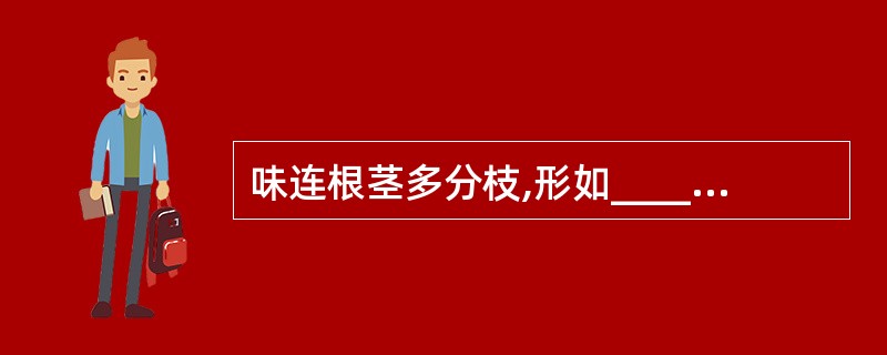 味连根茎多分枝,形如____;表面有____。