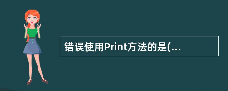错误使用Print方法的是( )。A、 Picture1.PrintB、 For