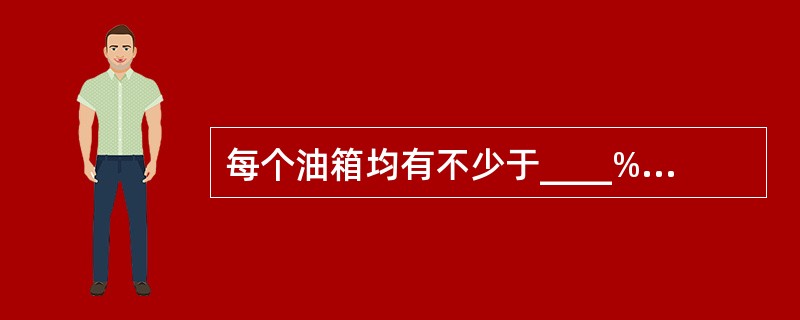 每个油箱均有不少于____%:的膨胀空间,以便燃油受热膨胀时不会从通气口溢出。