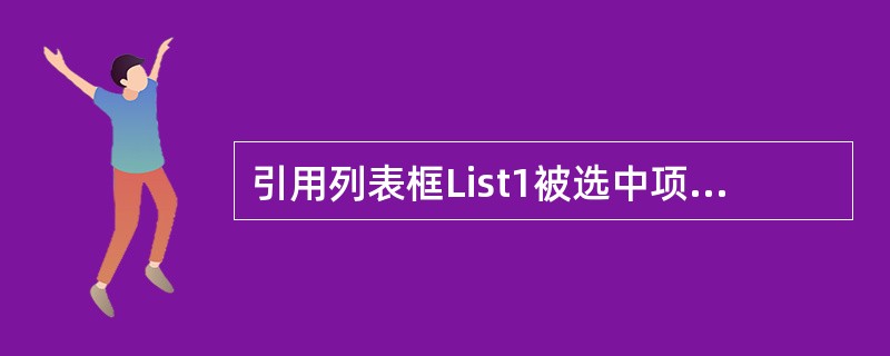 引用列表框List1被选中项数据应使用( )。A、 List1.listB、 L