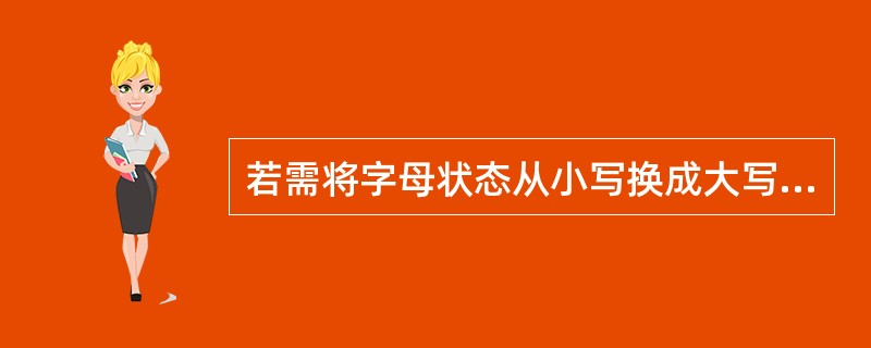 若需将字母状态从小写换成大写,只能Caps Lock键。