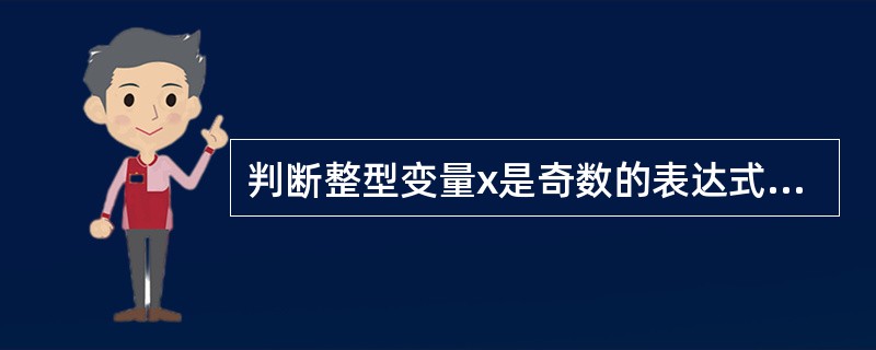 判断整型变量x是奇数的表达式是( )。A、 x Mod 2  0B、 x Mod