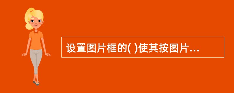 设置图片框的( )使其按图片尺寸自动调整大小。A、 AutoSize属性为Tru