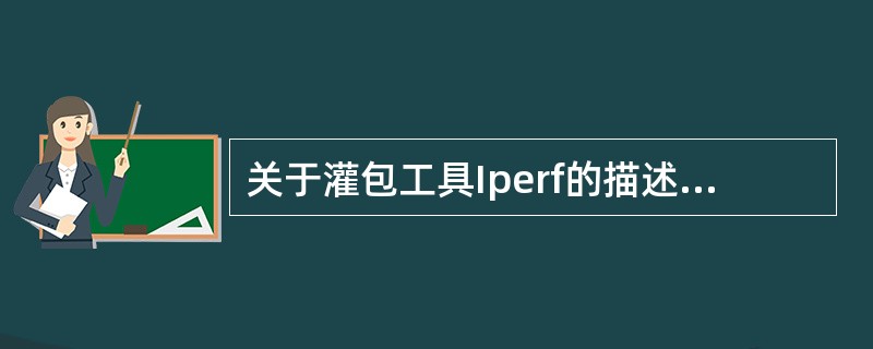关于灌包工具Iperf的描述中,不正确的有()