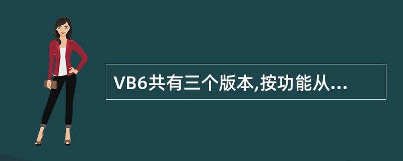 VB6共有三个版本,按功能从弱到强的顺序排列应是学习版、专业版和企业版。() -