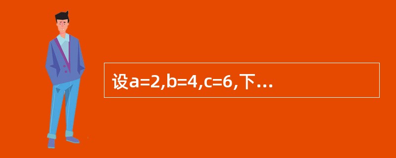 设a=2,b=4,c=6,下列表达式的值为真的是( )