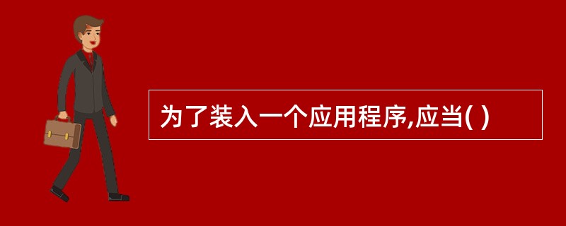 为了装入一个应用程序,应当( )