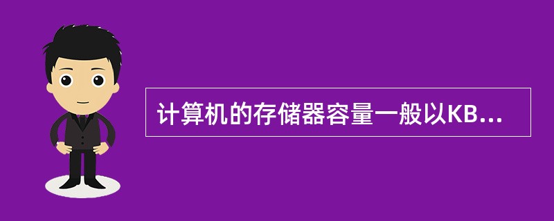 计算机的存储器容量一般以KB为单位,这里的1KB等于1024字节。( )