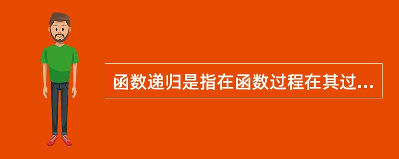函数递归是指在函数过程在其过程体的内部调用自己()