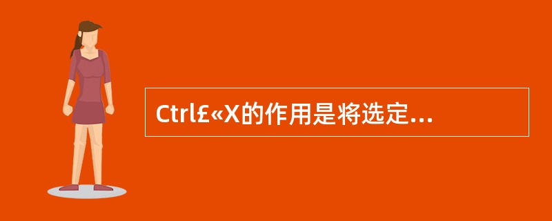 Ctrl£«X的作用是将选定的内容转移到剪贴板上。( )