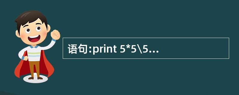 语句:print 5*5\5£¯5输出结果是( )