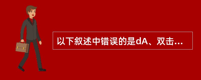 以下叙述中错误的是dA、双击鼠标可以触发DblClick事件B、控件的名称可以由