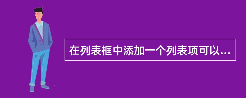 在列表框中添加一个列表项可以使用( )方法