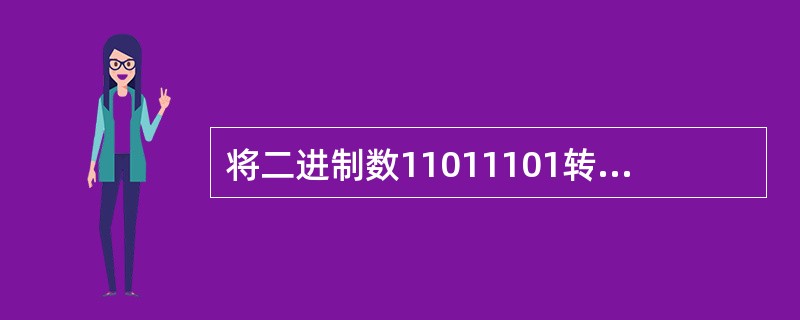 将二进制数11011101转化成十进制是( )。4