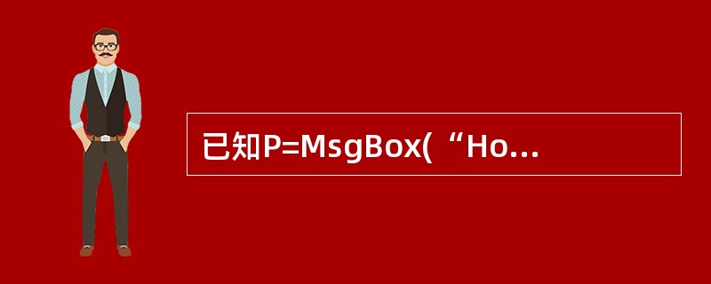 已知P=MsgBox(“Howareyou?",VbYesNo£«VbQuest