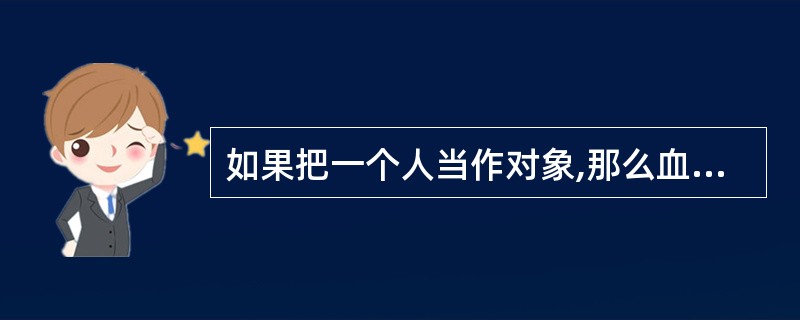 如果把一个人当作对象,那么血型相当于这个对象的( )