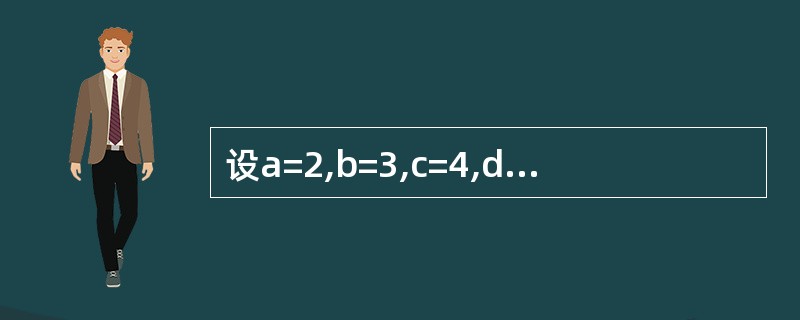 设a=2,b=3,c=4,d=5,表达式a>b and cc的值是( )