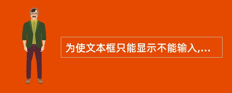 为使文本框只能显示不能输入,即只读,应设置文本框的属性是( )