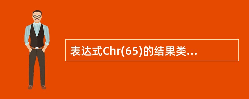 表达式Chr(65)的结果类型是( )(说明:求ASCII码值为65的字符)
