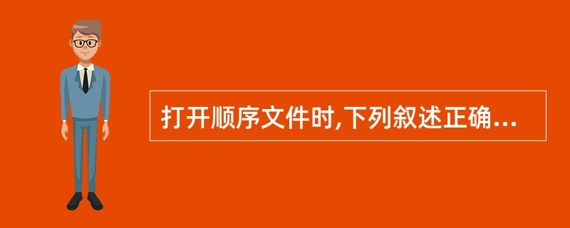 打开顺序文件时,下列叙述正确的是( )。