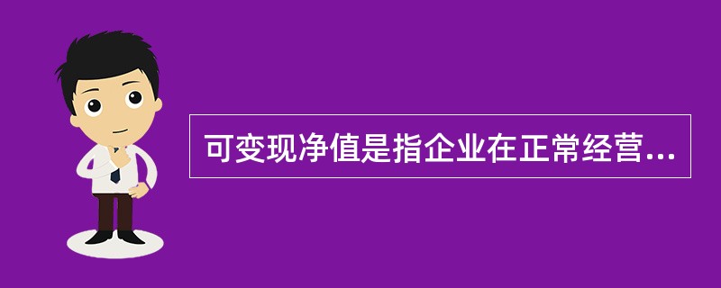 可变现净值是指企业在正常经营过程中,以商品的估计售价减去估计的销售费用以及相关税