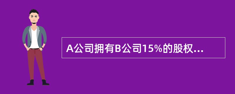 A公司拥有B公司15%的股权,B公司董事会共有9名成员,其中A公司派有1名代表,