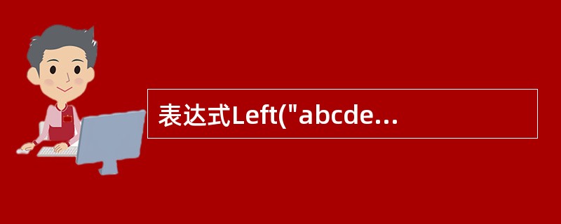 表达式Left("abcde",3)£«Right("abcde",2)的值是(