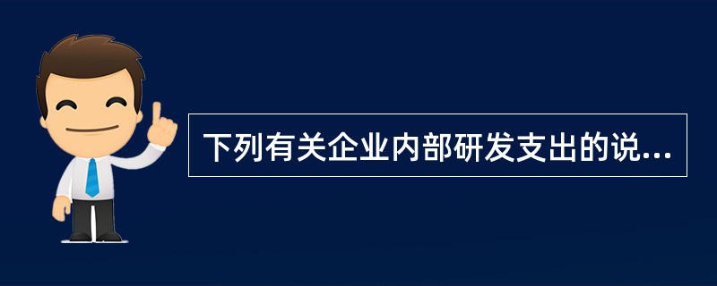 下列有关企业内部研发支出的说法中,正确的有()。