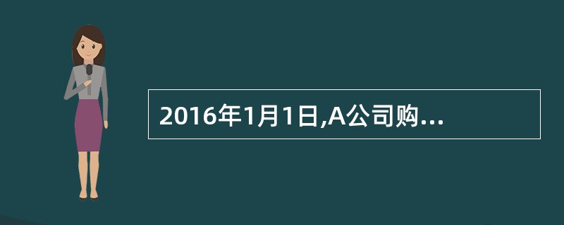 2016年1月1日,A公司购入一项管理用无形资产,双方协议采用分期付款方式支付价