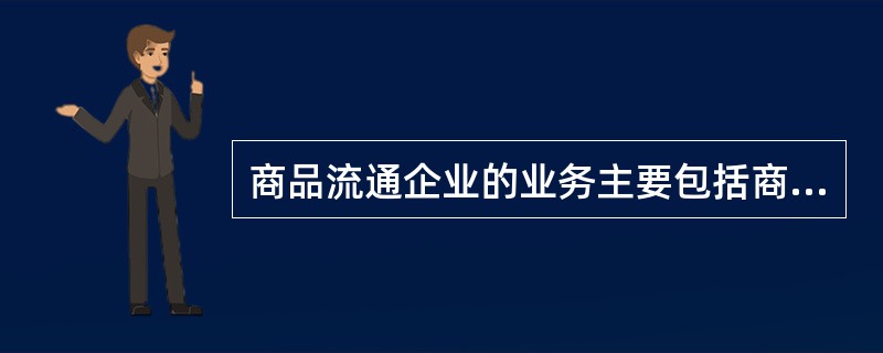 商品流通企业的业务主要包括商品生产,商品销售,商品储存三个环节。( )