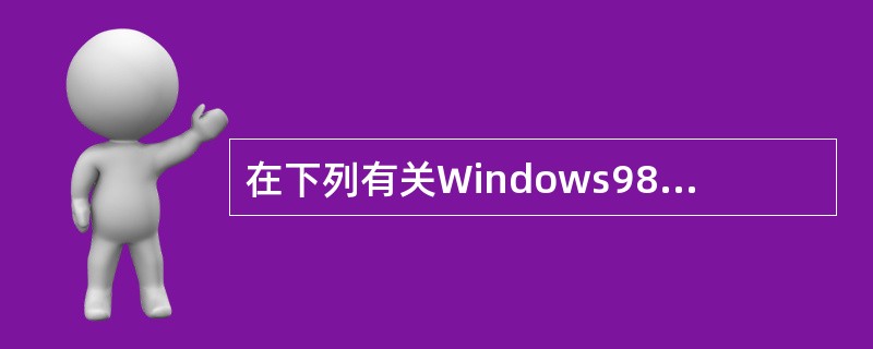 在下列有关Windows98£¯2000£¯XP操作系统的叙述中,错误的是( )