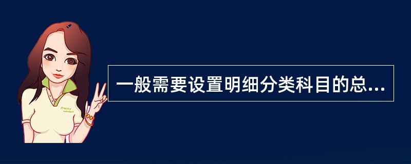 一般需要设置明细分类科目的总分类科目的是( )A现金B银行存款C应收账款D应付账