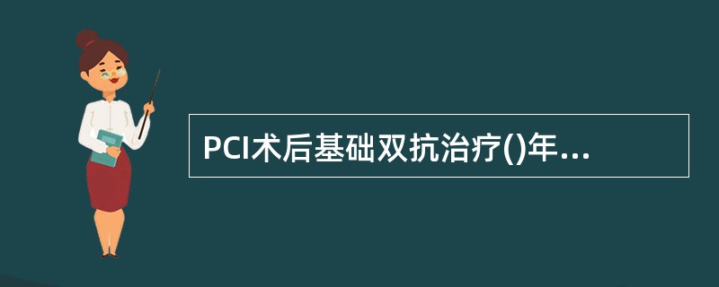 PCI术后基础双抗治疗()年后,DAPT评分有助识别长期双抗获益人群。A、1B、