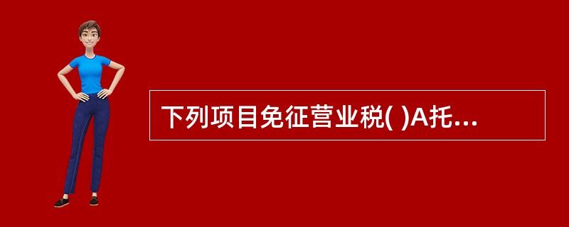 下列项目免征营业税( )A托儿所、幼儿园、养老院、残疾人福利机构提供的育养服务,