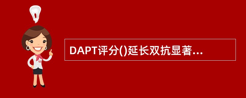 DAPT评分()延长双抗显著增加出血风险,未显著降低缺血风险。A、2C、≥2 -