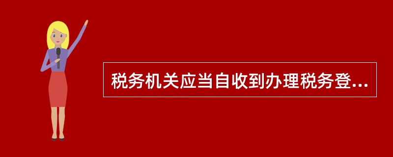 税务机关应当自收到办理税务登记申报之日起( )日内审核并发给税务登记证件。A、1