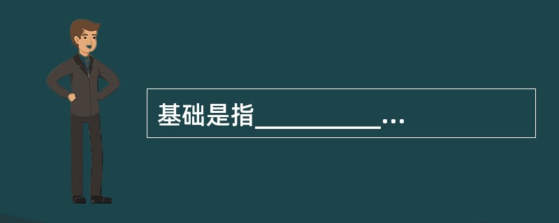 基础是指__________承重构件。承受着建筑物的全部荷载,并将这些荷载传给地