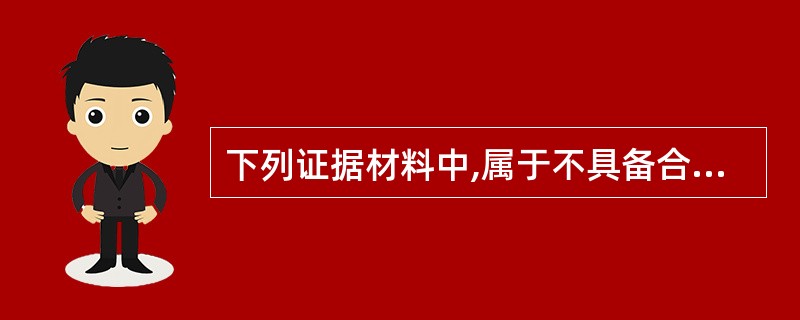 下列证据材料中,属于不具备合法性且不能作为认定事实依据的证据有( )。