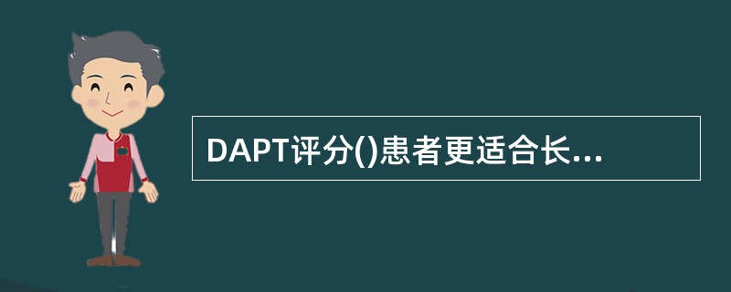 DAPT评分()患者更适合长期双抗治疗,其获益显著。A、≥2较2较≥2