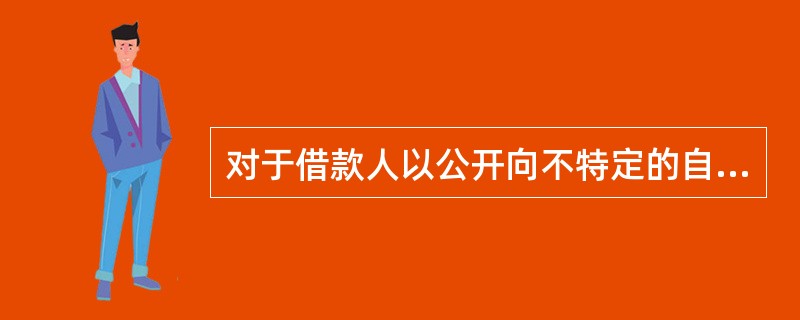 对于借款人以公开向不特定的自然人、法人和其他组织募集的存单申请质押贷款的,贷款人