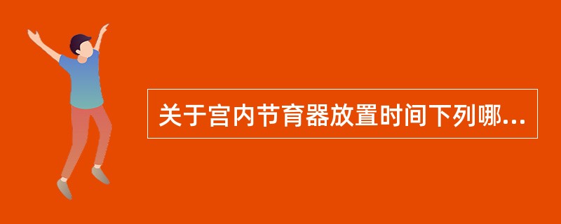 关于宫内节育器放置时间下列哪些不正确