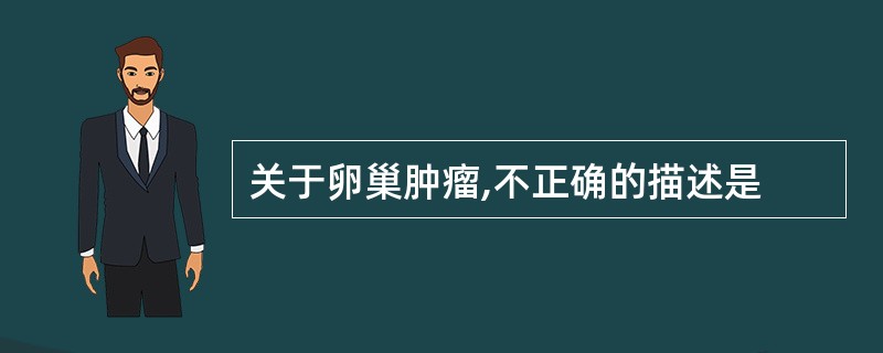 关于卵巢肿瘤,不正确的描述是