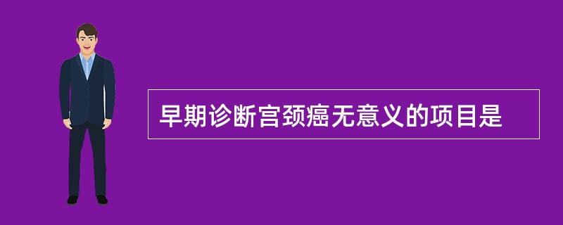 早期诊断宫颈癌无意义的项目是