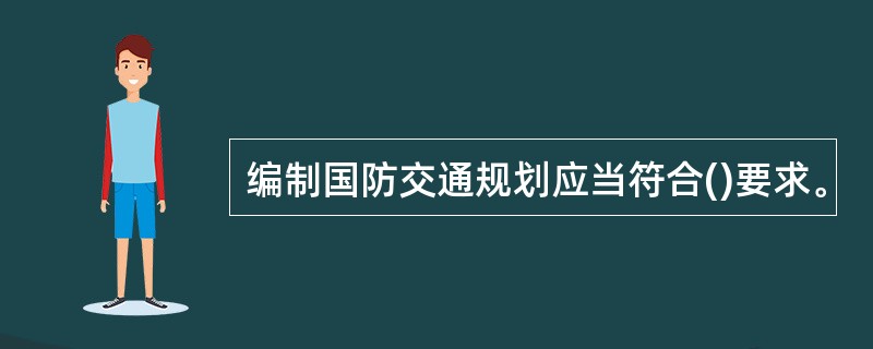 编制国防交通规划应当符合()要求。