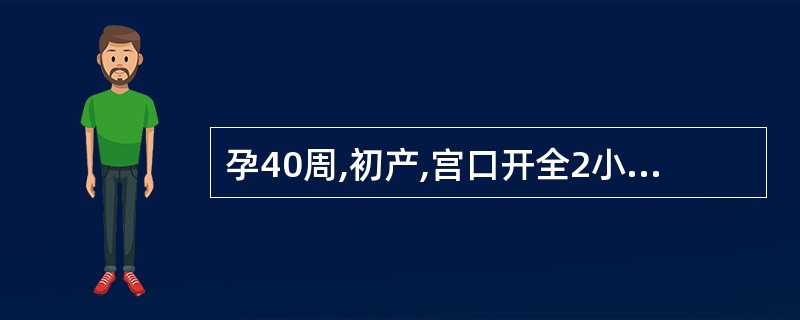 孕40周,初产,宫口开全2小时,胎头坐骨棘下2cm,宫缩较前减弱,胎膜已破,胎心