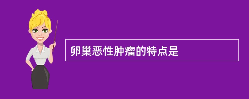 卵巢恶性肿瘤的特点是