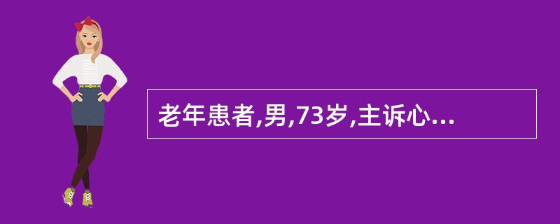 老年患者,男,73岁,主诉心悸、胸闷、气短2小时。既往高血压10年、冠心病8年、